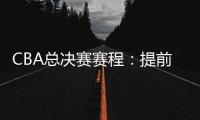 CBA总决赛赛程
：提前3天5月7日开打 最晚23日产生总冠军
