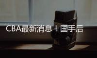 CBA最新消息
！国手后卫加入广东，杨学增离开广州	，萨姆纳转会