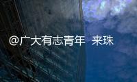 @广大有志青年  来珠海就业创业福利多！高层次人才最高800万元支持  精装修“1元创业空间”