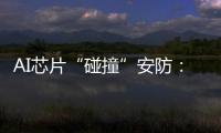 AI芯片“碰撞”安防
：巨头何以痴迷自研?