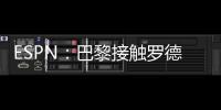 ESPN
：巴黎接触罗德里戈随行人员了解转会可能性	，阿森纳也有意