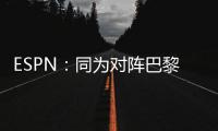 ESPN	
：同为对阵巴黎，梅西创造的绝佳机会多于皇马全队