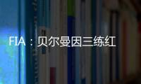 FIA：贝尔曼因三练红旗下违规，正赛罚退10位&超级驾照罚4分
