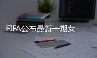 FIFA公布最新一期女足排名	：中国世界排第15