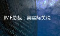IMF总裁
：美实际关税税率已达几代人都没见过的水平