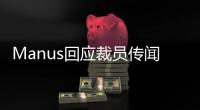Manus回应裁员传闻	：对部分业务团队进行调整