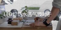 LED灯防水透气膜对于LED照明行业的重要性