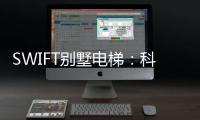 SWIFT别墅电梯	：科技之美，源于生活
，归于生活