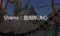 Shams：詹姆斯决心争夺总冠军，将严格监督湖人队的运作情况