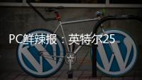 PC鲜辣报
：英特尔25Q1财报出炉 英伟达将增50系显卡供货