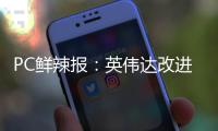 PC鲜辣报�：英伟达改进移动显卡功耗展示 AMD下代APU曝光