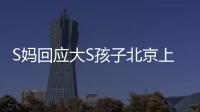 S妈回应大S孩子北京上学：伤心透了