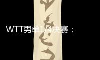 WTT男单1/4决赛：林诗栋战胜田中佑汰	，晋级半决赛