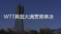 WTT美国大满贯男单决赛�：王楚钦4