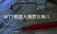 WTT美国大满贯女单八强出炉
：国乒下半区失守