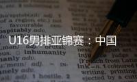 U16男排亚锦赛	：中国男排0比3不敌印度，小组1胜2负&基本无缘八强