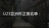U23亚洲杯正赛名单：国奥队出战争夺奥运门票
