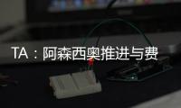 TA
：阿森西奥推进与费内巴切的谈判，希望借此机会争取重返国家队