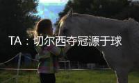 TA：切尔西夺冠源于球队备战充分、高层重视以及奖金可观的加持