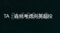 TA�：森林考虑向英超投诉热刺违规接触怀特，但球员仍可能转会