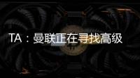 TA
：曼联正在寻找高级招聘主管�，该职位将负责监督资深球探的工作