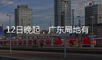 12日晚起，广东局地有小冰雹等强对流天气
！省三防办提醒→