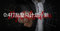 0:4打乱皇马计划！新巨星交易提前�，26岁中卫将至	�，新阵容浮现