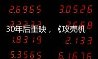 30年后重映	，《攻壳机动队》过时了吗	？