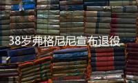 38岁弗格尼尼宣布退役：今天我要正式向大家说再见了