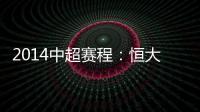 2014中超赛程�：恒大鲁能首轮对阵升班马 毅腾7连客