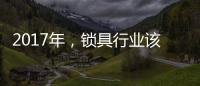 2017年	
，锁具行业该如何发展、改变与变革?