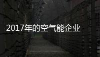 2017年的空气能企业
：拒绝虚假宣传 加强企业创新
