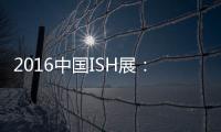 2016中国ISH展：菲斯顿以态度取胜