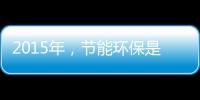 2015年
，节能环保是世界经济体新的发展重点