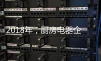 2018年，厨房电器企业的变革从外界力量开始