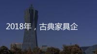 2018年	，古典家具企业如何赢定市场?