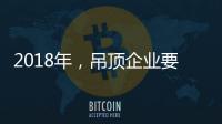 2018年
，吊顶企业要全面与时俱进