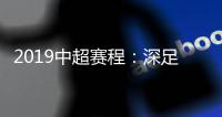 2019中超赛程
：深足承办开幕式 开球时间待定