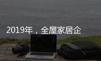 2019年
，全屋家居企业应打造自己的特色并加强产品定位