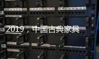 2019
，中国古典家具企业以态度制胜