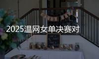 2025温网女单决赛对阵：阿尼西莫娃和斯瓦泰克首次交锋