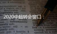 2020中超转会窗口：冬窗1月1日 夏窗7月
