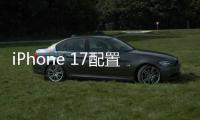 iPhone 17配置曝光
：全系120Hz高刷屏、高密度电池
