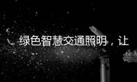 　绿色智慧交通照明	，让安全温馨伴您随行