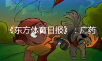 《东方体育日报》：广药不愿承担广州队债务