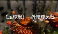 《足球报》
：外籍球员归化新规限定年龄小于26
