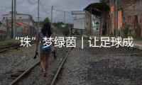 “珠”梦绿茵｜让足球成为“成长底色”，带上期待和梦想，出征！