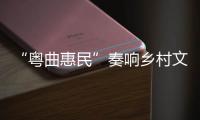 “粤曲惠民”奏响乡村文化复兴之音