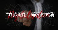 “卷款跑路”等预付式消费痛点如何破？最高法最新发布