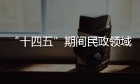 “十四五”期间民政领域有哪些重大工作规划？民政部部长回应